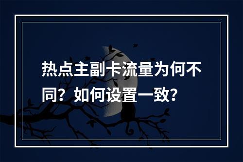 热点主副卡流量为何不同？如何设置一致？