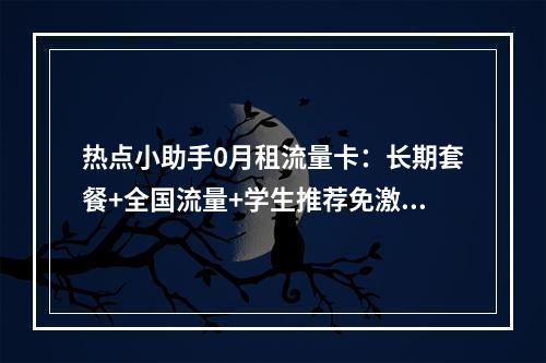 热点小助手0月租流量卡：长期套餐+全国流量+学生推荐免激活