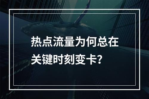 热点流量为何总在关键时刻变卡？