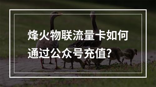 烽火物联流量卡如何通过公众号充值？