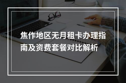 焦作地区无月租卡办理指南及资费套餐对比解析
