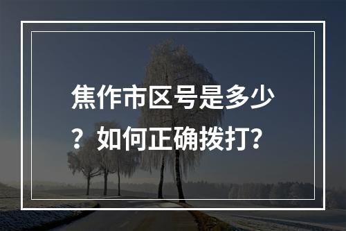 焦作市区号是多少？如何正确拨打？