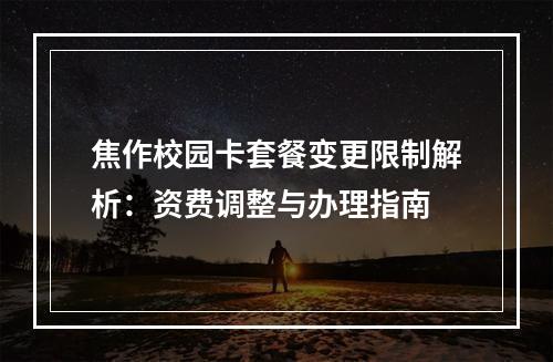 焦作校园卡套餐变更限制解析：资费调整与办理指南