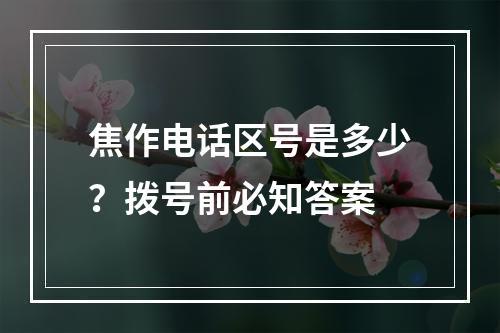 焦作电话区号是多少？拨号前必知答案