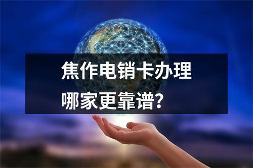 焦作电销卡办理哪家更靠谱？