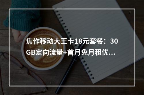 焦作移动大王卡18元套餐：30GB定向流量+首月免月租优惠