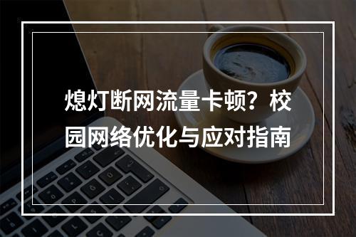 熄灯断网流量卡顿？校园网络优化与应对指南