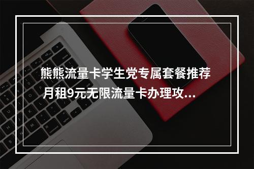 熊熊流量卡学生党专属套餐推荐  月租9元无限流量卡办理攻略