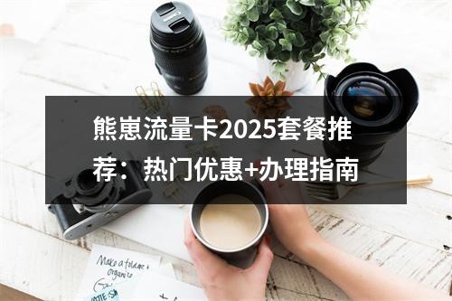 熊崽流量卡2025套餐推荐：热门优惠+办理指南