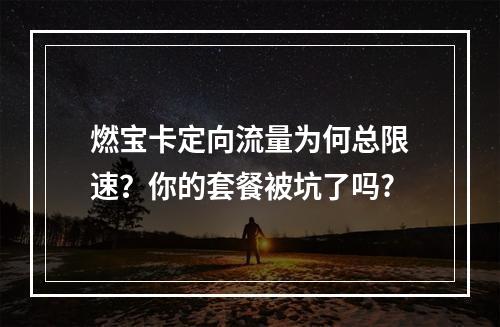 燃宝卡定向流量为何总限速？你的套餐被坑了吗?