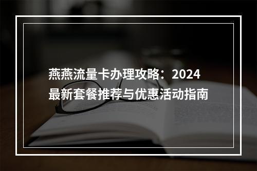 燕燕流量卡办理攻略：2024最新套餐推荐与优惠活动指南