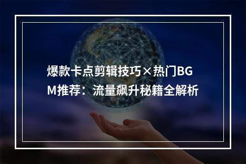 爆款卡点剪辑技巧×热门BGM推荐：流量飙升秘籍全解析
