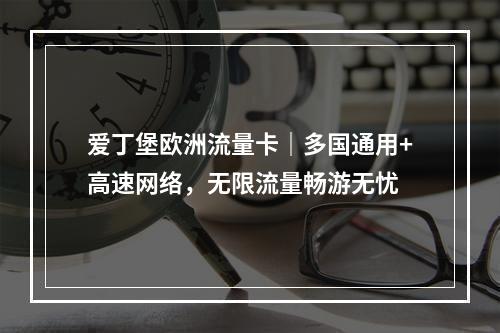 爱丁堡欧洲流量卡｜多国通用+高速网络，无限流量畅游无忧