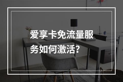 爱享卡免流量服务如何激活？