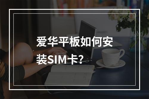 爱华平板如何安装SIM卡？