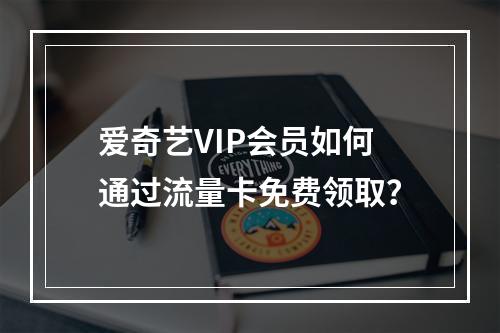 爱奇艺VIP会员如何通过流量卡免费领取？