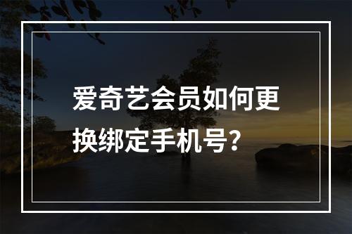爱奇艺会员如何更换绑定手机号？
