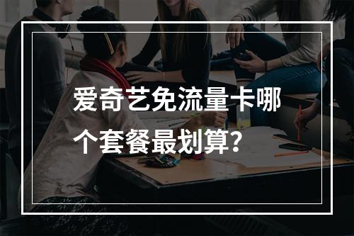 爱奇艺免流量卡哪个套餐最划算？