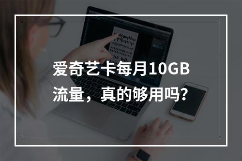 爱奇艺卡每月10GB流量，真的够用吗？