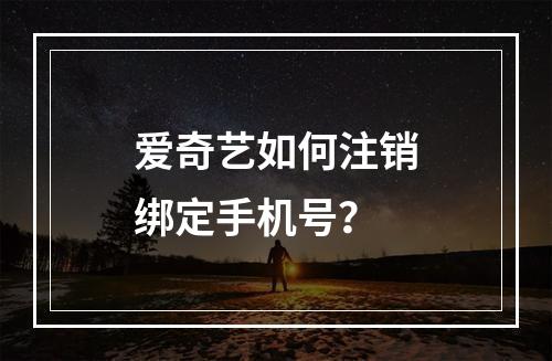 爱奇艺如何注销绑定手机号？