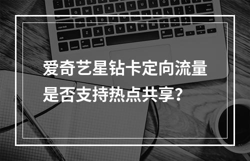 爱奇艺星钻卡定向流量是否支持热点共享？