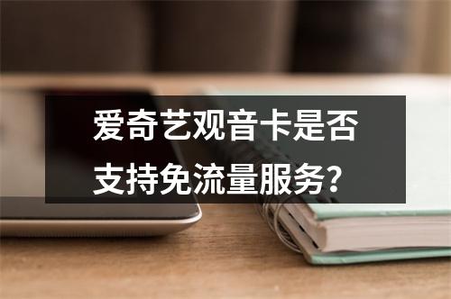 爱奇艺观音卡是否支持免流量服务？