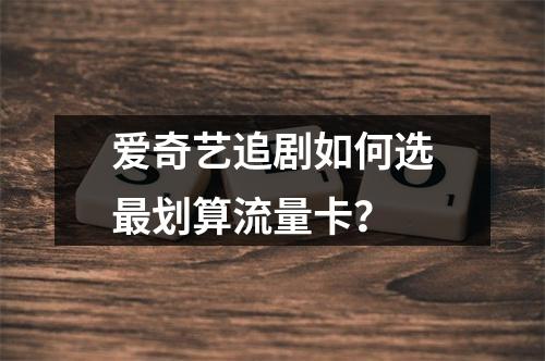 爱奇艺追剧如何选最划算流量卡？