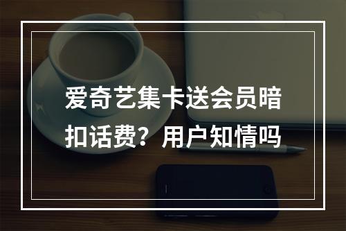 爱奇艺集卡送会员暗扣话费？用户知情吗