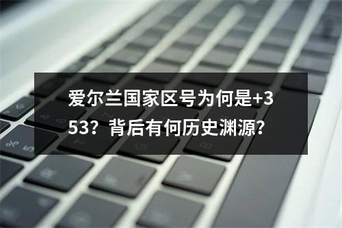 爱尔兰国家区号为何是+353？背后有何历史渊源？