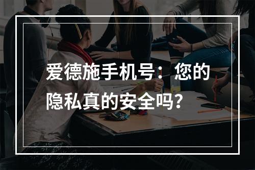爱德施手机号：您的隐私真的安全吗？