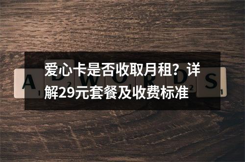 爱心卡是否收取月租？详解29元套餐及收费标准