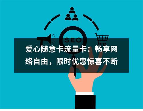 爱心随意卡流量卡：畅享网络自由，限时优惠惊喜不断