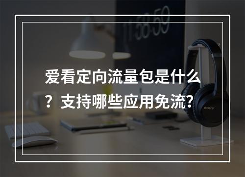 爱看定向流量包是什么？支持哪些应用免流？