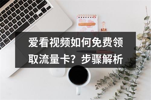 爱看视频如何免费领取流量卡？步骤解析