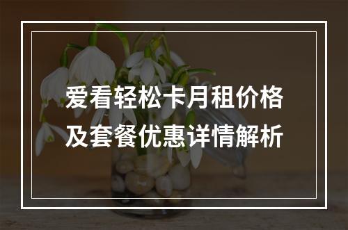 爱看轻松卡月租价格及套餐优惠详情解析