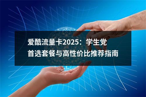 爱酷流量卡2025：学生党首选套餐与高性价比推荐指南