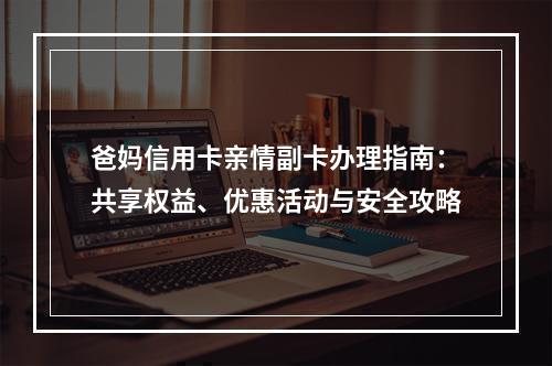 爸妈信用卡亲情副卡办理指南：共享权益、优惠活动与安全攻略
