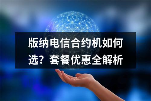 版纳电信合约机如何选？套餐优惠全解析