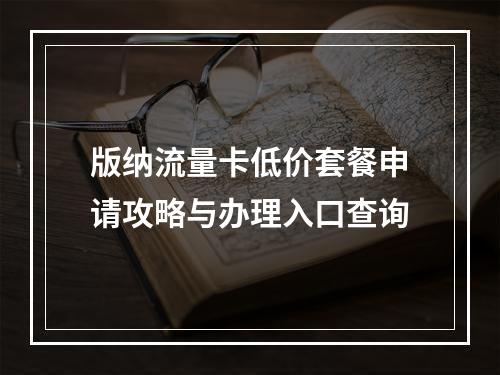 版纳流量卡低价套餐申请攻略与办理入口查询