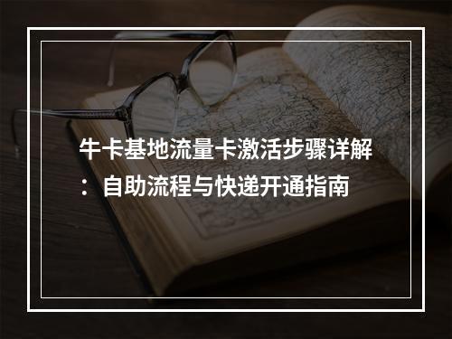 牛卡基地流量卡激活步骤详解：自助流程与快递开通指南