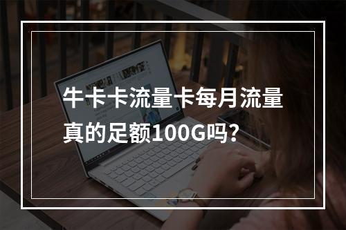 牛卡卡流量卡每月流量真的足额100G吗？