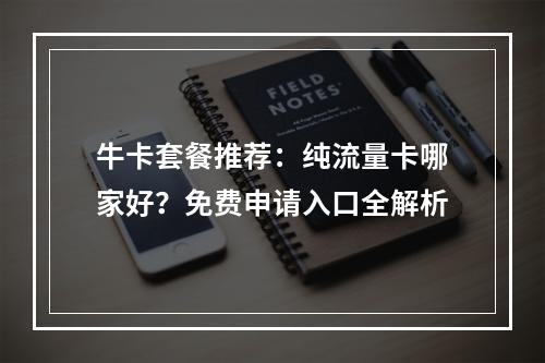 牛卡套餐推荐：纯流量卡哪家好？免费申请入口全解析