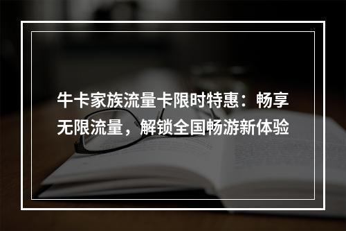 牛卡家族流量卡限时特惠：畅享无限流量，解锁全国畅游新体验