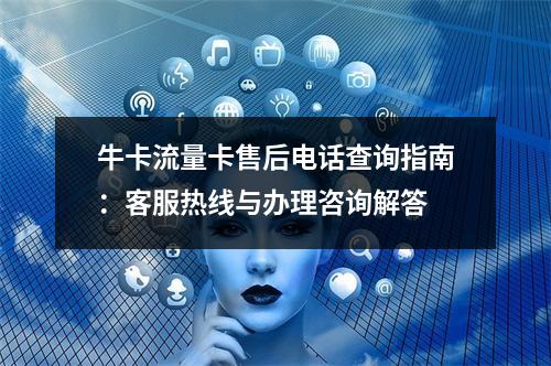 牛卡流量卡售后电话查询指南：客服热线与办理咨询解答