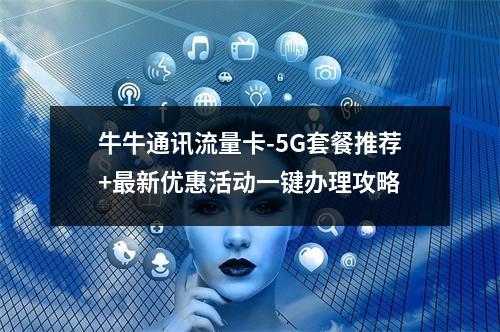 牛牛通讯流量卡-5G套餐推荐+最新优惠活动一键办理攻略