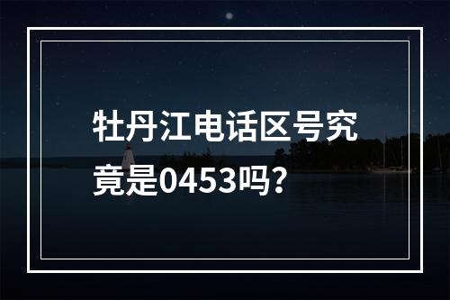 牡丹江电话区号究竟是0453吗？