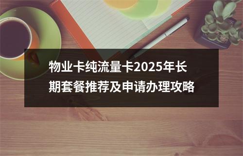 物业卡纯流量卡2025年长期套餐推荐及申请办理攻略