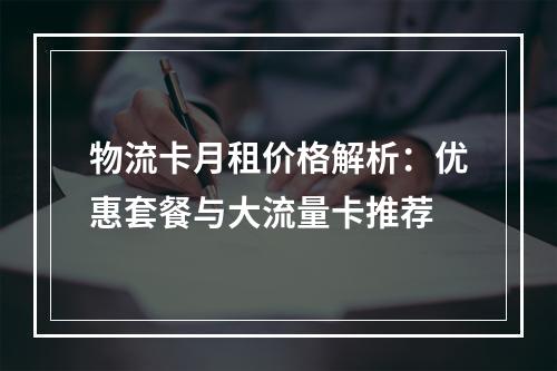 物流卡月租价格解析：优惠套餐与大流量卡推荐
