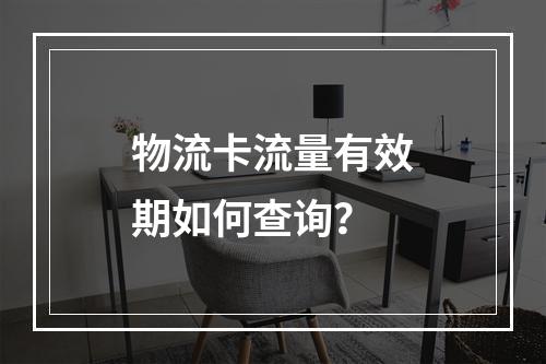 物流卡流量有效期如何查询？