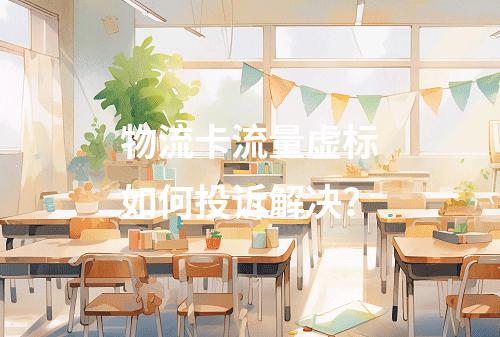 物流卡流量虚标如何投诉解决？